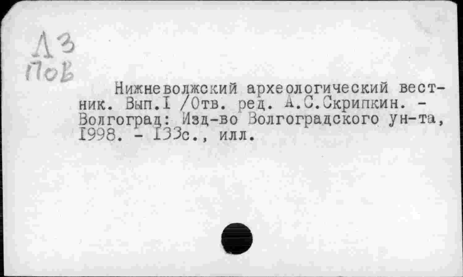 ﻿Нижневолжский археологический вестник. Вып.1 /Отв. ред. А.С.Скрипкин. -Волгоград: Изд-во Волгоградского ун-та, 1998. - 133с., илл.